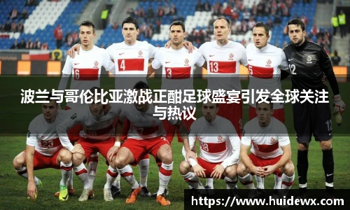 波兰与哥伦比亚激战正酣足球盛宴引发全球关注与热议